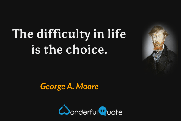 The difficulty in life is the choice. - George A. Moore quote.