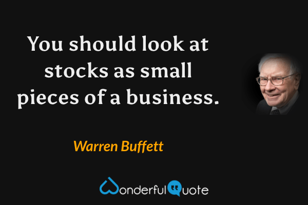 You should look at stocks as small pieces of a business. - Warren Buffett quote.
