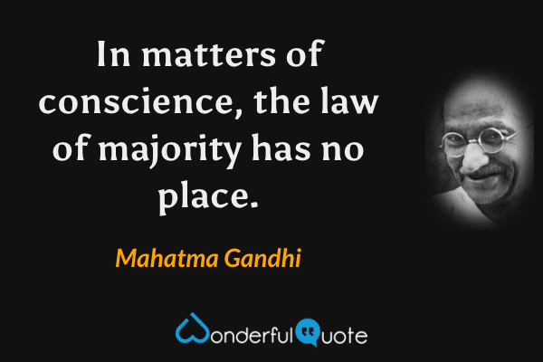 In matters of conscience, the law of majority has no place. - Mahatma Gandhi quote.
