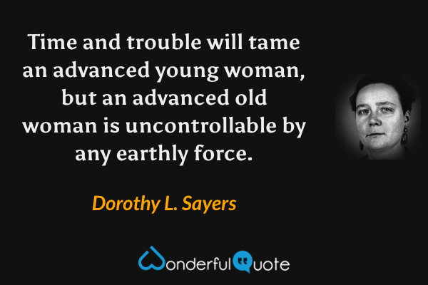 Time and trouble will tame an advanced young woman, but an advanced old woman is uncontrollable by any earthly force. - Dorothy L. Sayers quote.