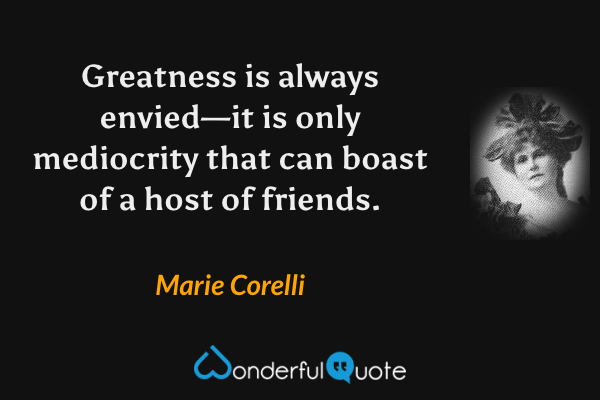 Greatness is always envied—it is only mediocrity that can boast of a host of friends. - Marie Corelli quote.