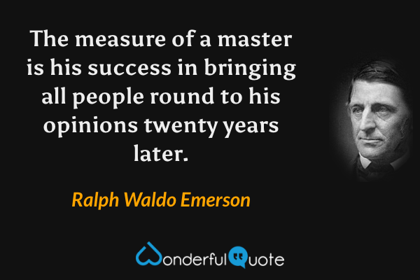 The measure of a master is his success in bringing all people round to his opinions twenty years later. - Ralph Waldo Emerson quote.