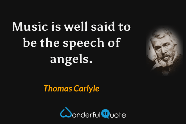 Music is well said to be the speech of angels. - Thomas Carlyle quote.