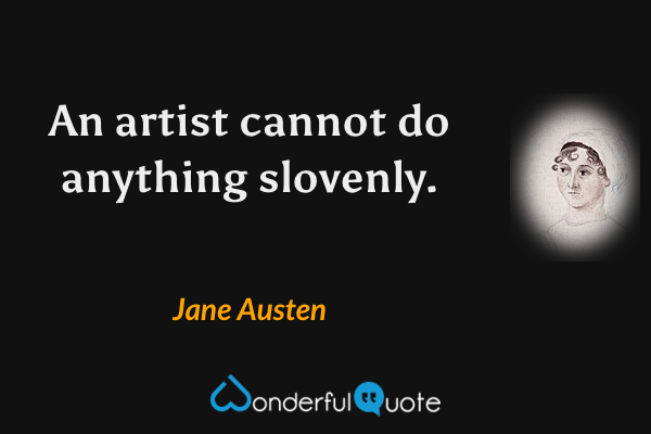 An artist cannot do anything slovenly. - Jane Austen quote.