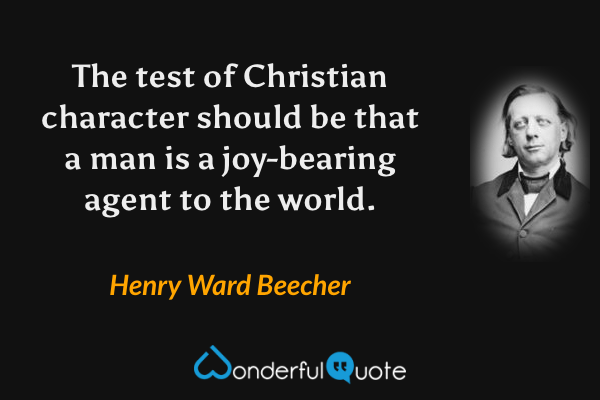 The test of Christian character should be that a man is a joy-bearing agent to the world. - Henry Ward Beecher quote.