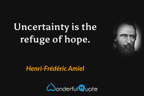 Uncertainty is the refuge of hope. - Henri-Frédéric Amiel quote.