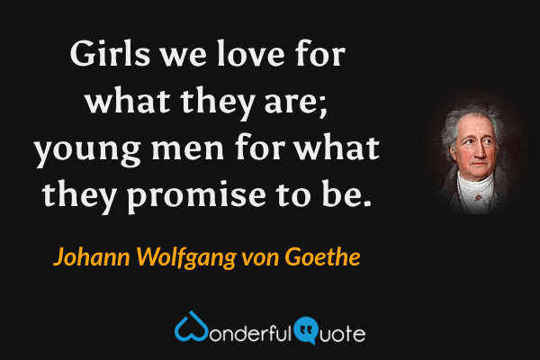 Girls we love for what they are; young men for what they promise to be. - Johann Wolfgang von Goethe quote.