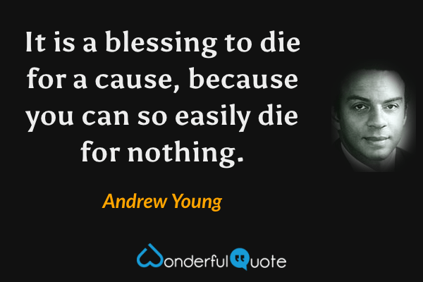 It is a blessing to die for a cause, because you can so easily die for nothing. - Andrew Young quote.