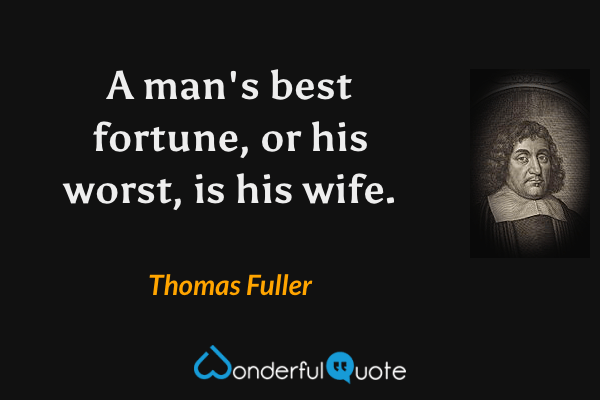 A man's best fortune, or his worst, is his wife. - Thomas Fuller quote.