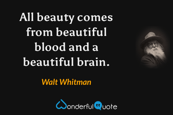 All beauty comes from beautiful blood and a beautiful brain. - Walt Whitman quote.