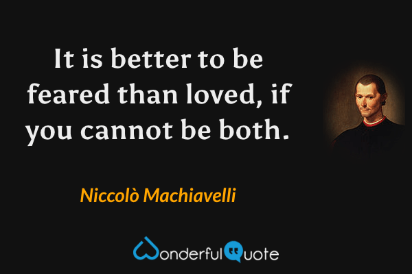 It is better to be feared than loved, if you cannot be both. - Niccolò Machiavelli quote.