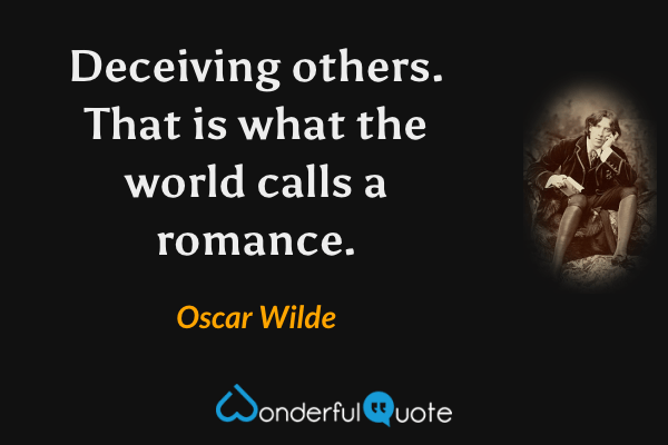 Deceiving others. That is what the world calls a romance. - Oscar Wilde quote.