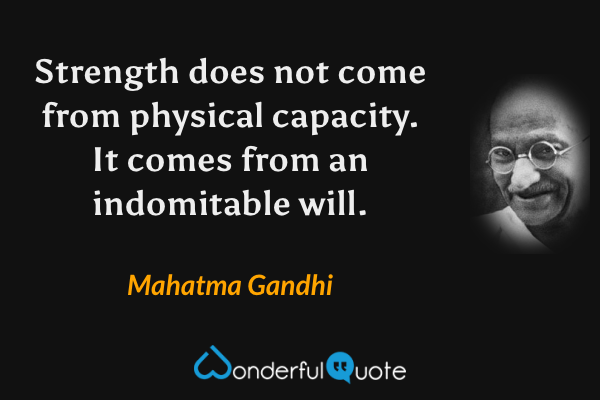 Strength does not come from physical capacity. It comes from an indomitable will. - Mahatma Gandhi quote.