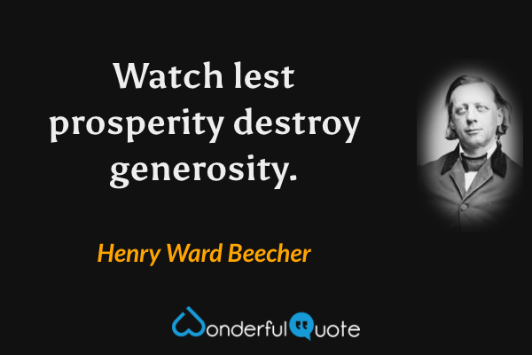 Watch lest prosperity destroy generosity. - Henry Ward Beecher quote.