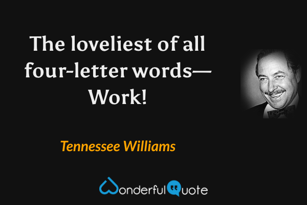 The loveliest of all four-letter words—Work! - Tennessee Williams quote.