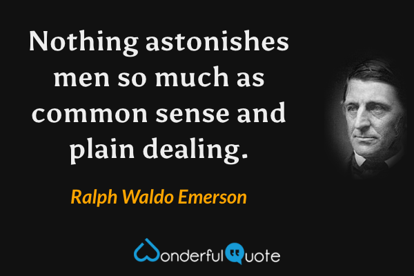 Nothing astonishes men so much as common sense and plain dealing. - Ralph Waldo Emerson quote.