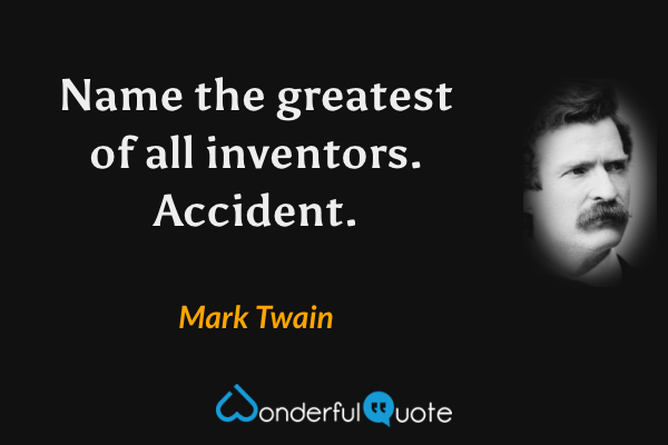 Name the greatest of all inventors. Accident. - Mark Twain quote.