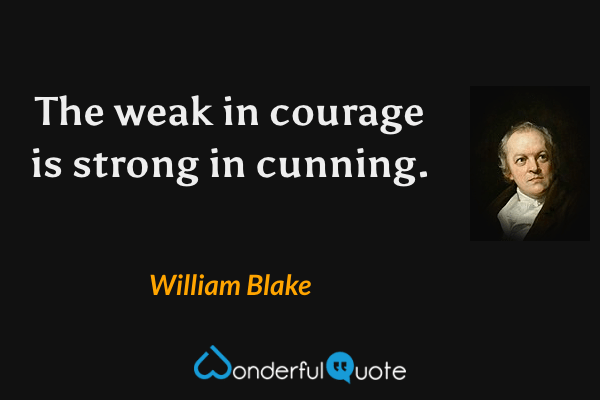 The weak in courage is strong in cunning. - William Blake quote.