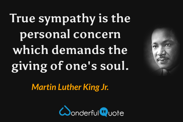 True sympathy is the personal concern which demands the giving of one's soul. - Martin Luther King Jr. quote.