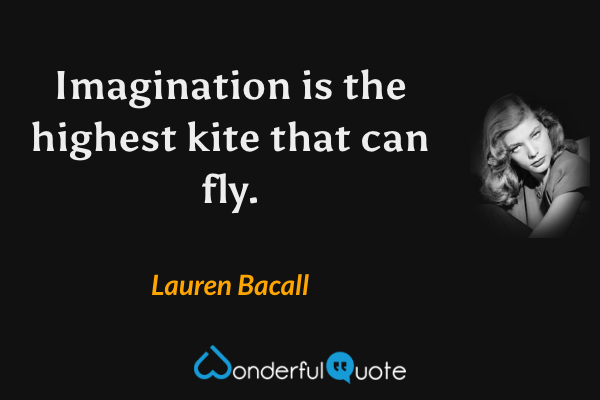 Imagination is the highest kite that can fly. - Lauren Bacall quote.
