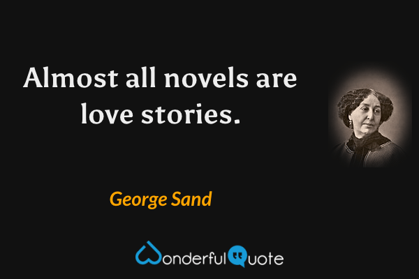 Almost all novels are love stories. - George Sand quote.