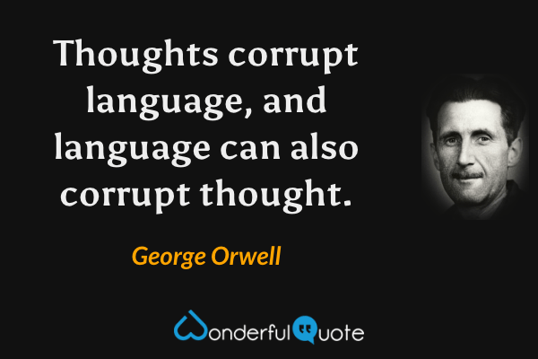 Thoughts corrupt language, and language can also corrupt thought. - George Orwell quote.