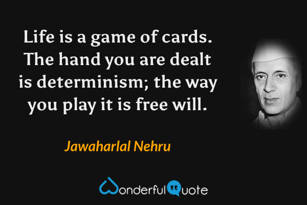 Life is a game of cards. The hand you are dealt is determinism; the way you play it is free will. - Jawaharlal Nehru quote.