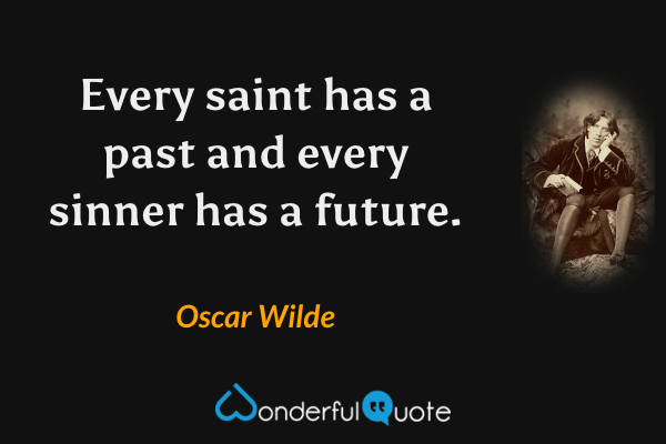 Every saint has a past and every sinner has a future. - Oscar Wilde quote.