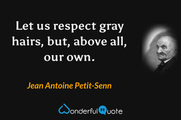 Let us respect gray hairs, but, above all, our own. - Jean Antoine Petit-Senn quote.
