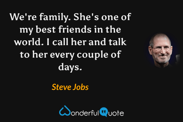 We're family. She's one of my best friends in the world. I call her and talk to her every couple of days. - Steve Jobs quote.