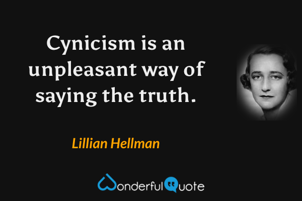 Cynicism is an unpleasant way of saying the truth. - Lillian Hellman quote.