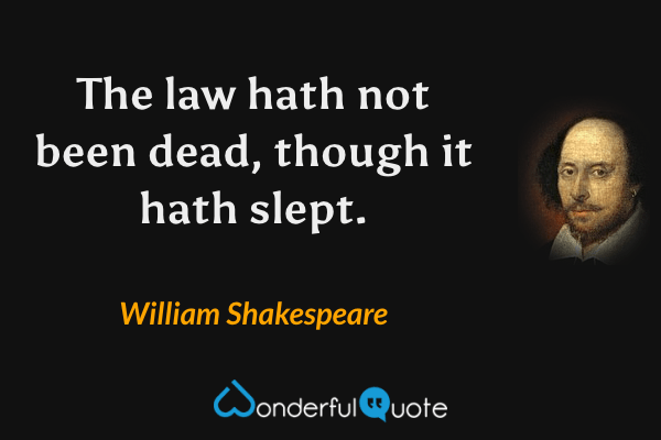 The law hath not been dead, though it hath slept. - William Shakespeare quote.