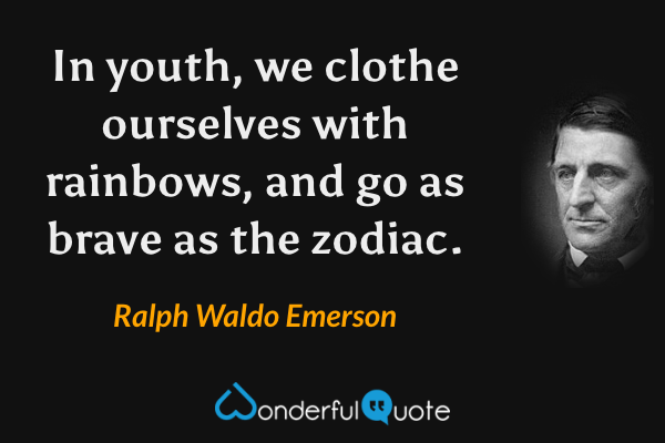 In youth, we clothe ourselves with rainbows, and go as brave as the zodiac. - Ralph Waldo Emerson quote.