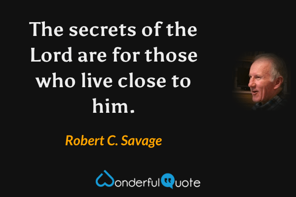 The secrets of the Lord are for those who live close to him. - Robert C. Savage quote.