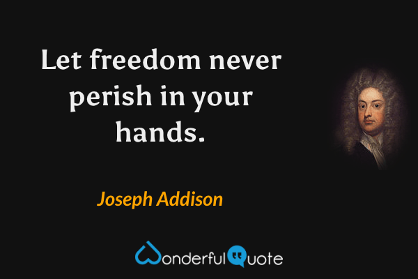 Let freedom never perish in your hands. - Joseph Addison quote.