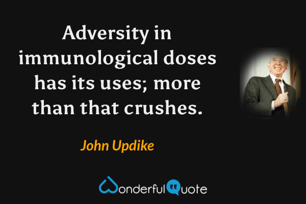 Adversity in immunological doses has its uses; more than that crushes. - John Updike quote.