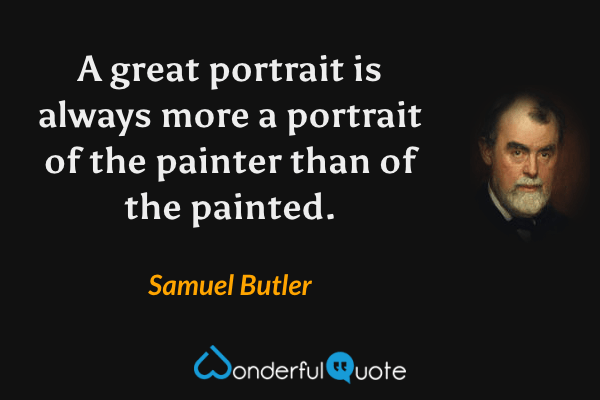 A great portrait is always more a portrait of the painter than of the painted. - Samuel Butler quote.
