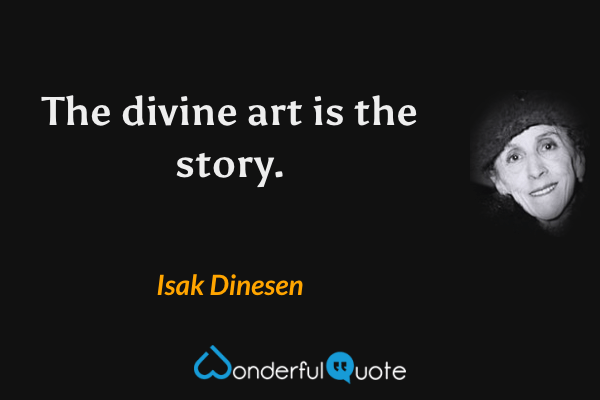 The divine art is the story. - Isak Dinesen quote.