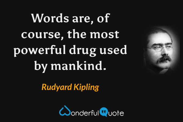 Words are, of course, the most powerful drug used by mankind. - Rudyard Kipling quote.