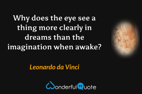 Why does the eye see a thing more clearly in dreams than the imagination when awake? - Leonardo da Vinci quote.