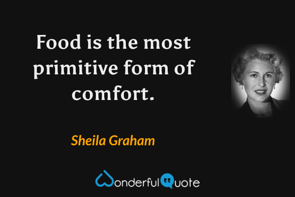 Food is the most primitive form of comfort. - Sheila Graham quote.