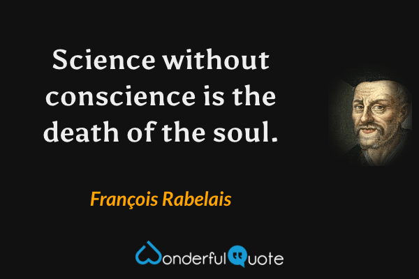 Science without conscience is the death of the soul. - François Rabelais quote.