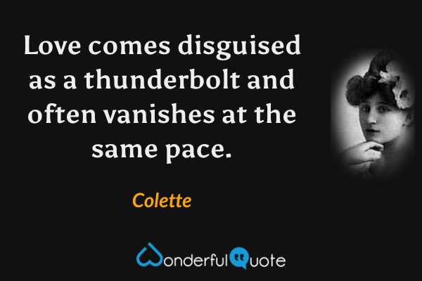 Love comes disguised as a thunderbolt and often vanishes at the same pace. - Colette quote.