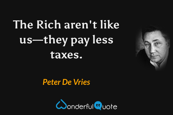 The Rich aren't like us—they pay less taxes. - Peter De Vries quote.
