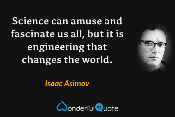 Science can amuse and fascinate us all, but it is engineering that changes the world. - Isaac Asimov quote.