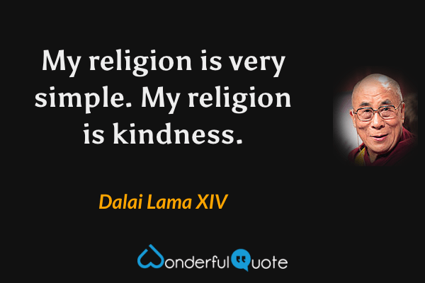 My religion is very simple. My religion is kindness. - Dalai Lama XIV quote.