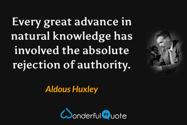 Every great advance in natural knowledge has involved the absolute rejection of authority. - Aldous Huxley quote.