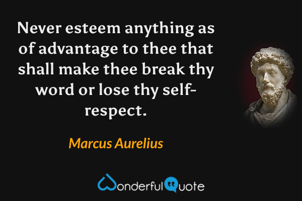 Never esteem anything as of advantage to thee that shall make thee break thy word or lose thy self-respect. - Marcus Aurelius quote.