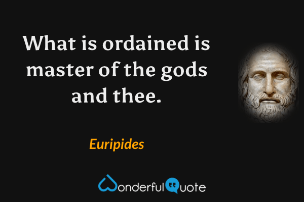 What is ordained is master of the gods and thee. - Euripides quote.