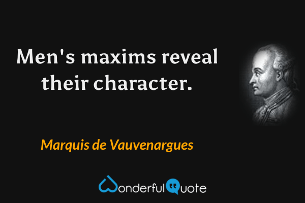 Men's maxims reveal their character. - Marquis de Vauvenargues quote.